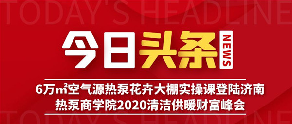 重磅-6万㎡花卉大棚空气能采暖实操培训课登录热泵商学院2020清洁供暖“财富峰会”