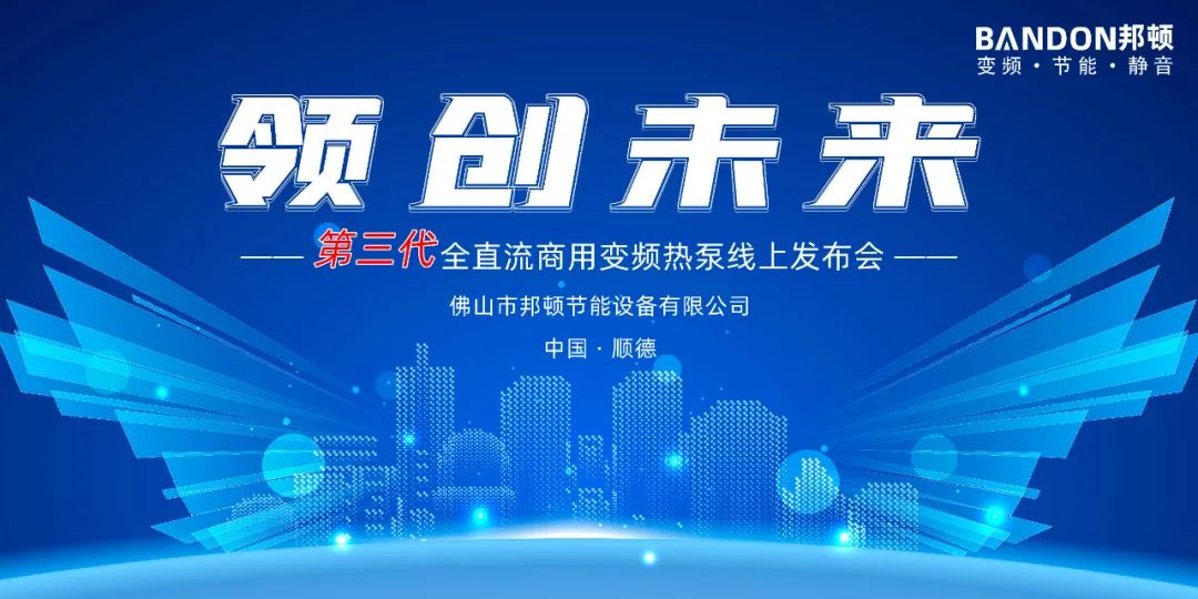 领创未来∣邦顿第三代全直流商用变频热泵线上发布会圆满收官！